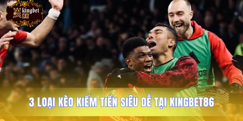 Các loại cược đơn giản kiếm tiền tại Kingbet86
