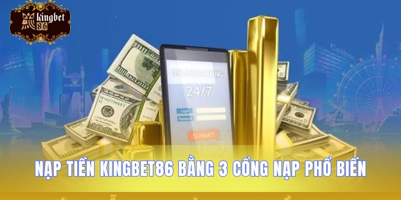 Ba phương thức nạp tiền Kingbet86 thông dụng nhất